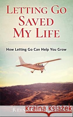 Letting Go Saved My Life: How Letting Go Can Help You Grow Reinhard Klett 9780578699868 On Eagles Wings, LLC - książka