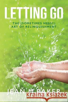 Letting Go: The (Sometimes Messy) Art of Relinquishment Jean M. Baker 9781514867488 Createspace - książka
