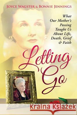 Letting Go: What Our Mother's Passing Taught Us About Life, Death, Grief & Faith Jennings, Bonnie 9781633082359 Chalfant Eckert Publishing - książka