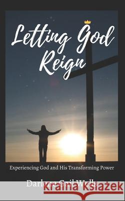 Letting God Reign: Experiencing God and His Transforming Power Darlene Gail Wells 9781735694405 Darlene Gail Wells - książka