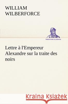 Lettre à l'Empereur Alexandre sur la traite des noirs William Wilberforce 9783849126070 Tredition Gmbh - książka