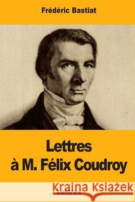 Lettres à M. Félix Coudroy Bastiat, Frederic 9781979542494 Createspace Independent Publishing Platform - książka