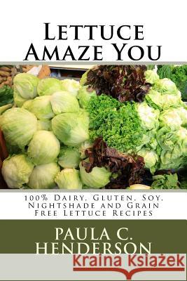 Lettuce Amaze You: 100% Dairy, Gluten, Soy, Nightshade and Grain Free Lettuce Recipes Paula C. Henderson 9781540874931 Createspace Independent Publishing Platform - książka