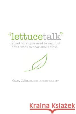 Lettucetalk: ...about What You Need to Read But Don't Want to Hear about Diets. Colin, Casey 9781986885089 Createspace Independent Publishing Platform - książka