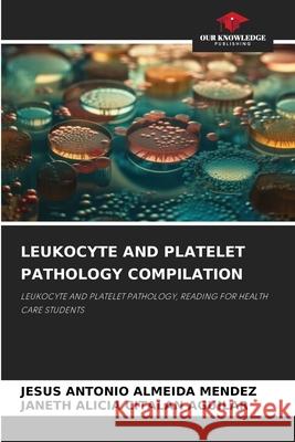 LEUKOCYTE AND PLATELET PATHOLOGY COMPILATION ALMEIDA MENDEZ, JESUS ANTONIO, CITALAN AGUILAR, JANETH ALICIA 9786200746405 Our Knowledge Publishing - książka