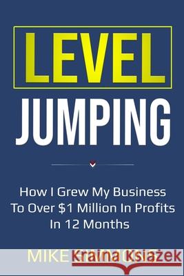 Level Jumping: How I grew my business to over $1 million in profits in 12 months Mike Simmons 9781734832709 Mike Simmons - książka