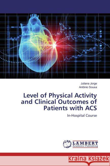 Level of Physical Activity and Clinical Outcomes of Patients with ACS : In-Hospital Course Jorge, Juliana; Sousa, Antônio 9783659876097 LAP Lambert Academic Publishing - książka