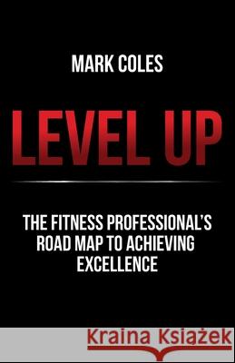 Level Up: The fitness professional's road map to achieving excellence Mark Coles 9781781334669 Rethink Press - książka