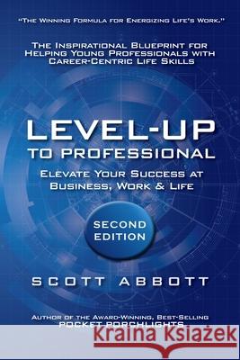 Level-UP to Professional: Elevate Your Success at Business, Work & Life: The Inspirational Blueprint for Helping Young Professionals with Career Abbott, Scott 9780615929293 Level-Up to Professional - książka