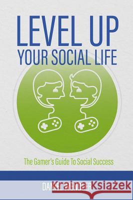 Level Up Your Social Life: The Gamer's Guide To Social Success Daniel Wendler 9781523975259 Createspace Independent Publishing Platform - książka