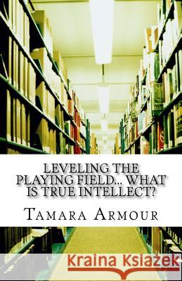 Leveling the Playing Field... What is TRUE Intellect? Armour, Tamara 9781540706478 Createspace Independent Publishing Platform - książka