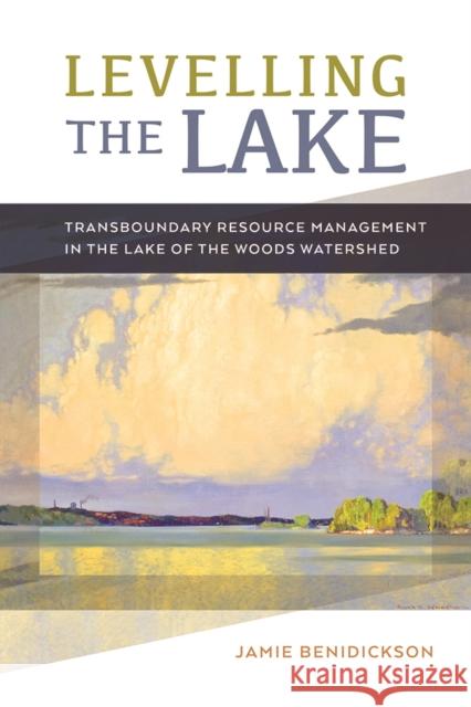 Levelling the Lake: Transboundary Resourse Management in the Lake of the Woods Watershed Jamie Benidickson 9780774835497 UBC Press - książka