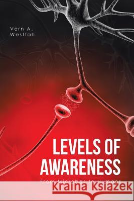 Levels of Awareness: From Microbes to Humans Vern A. Westfall 9781532015090 iUniverse - książka