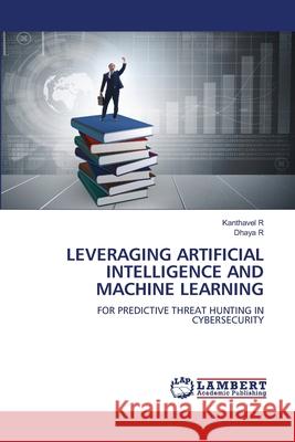 LEVERAGING ARTIFICIAL INTELLIGENCE AND MACHINE LEARNING R, Kanthavel, R, Dhaya 9786208445133 LAP Lambert Academic Publishing - książka
