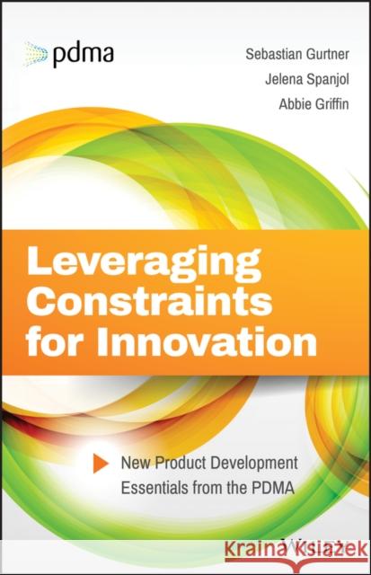 Leveraging Constraints for Innovation: New Product Development Essentials from the PDMA Gurtner, Sebastian 9781119389309 John Wiley & Sons Inc - książka