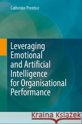 Leveraging Emotional and Artificial Intelligence for Organisational Performance Catherine Prentice 9789819918645 Springer - książka