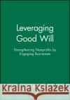 Leveraging Good Will : Strengthening Nonprofits by Engaging Businesses  Korngold   9780470907559 