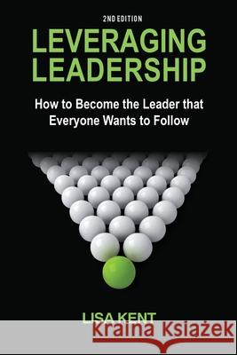 Leveraging Leadership: How to Become the Leader That Everyone Wants to Follow Lisa Kent 9781965971284 Gwn Publishing - książka
