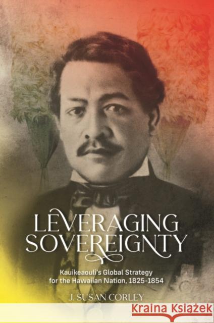 Leveraging Sovereignty: Kauikeaouli's Global Strategy for the Hawaiian Nation, 1825-1854 J. Susan Corley 9780824891039 University of Hawaii Press - książka