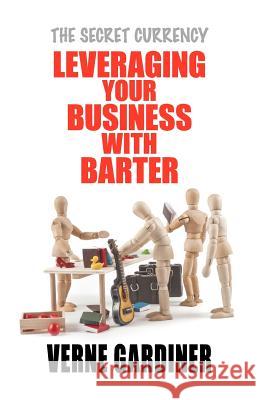 Leveraging Your Business With Barter: The Secret Currency Gardiner, Verne 9780987124456 Forty Degrees South - książka