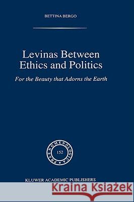 Levinas Between Ethics and Politics: For the Beauty That Adorns the Earth Bergo, B. G. 9780792356943 Kluwer Academic Publishers - książka