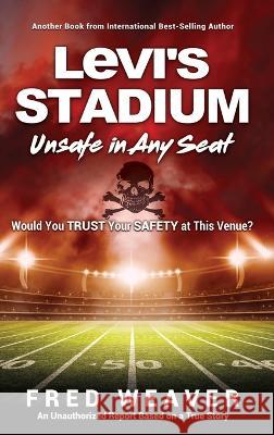 Levi's Stadium Unsafe in Any Seat: Would You TRUST Your SAFETY at This Venue? Fred Weaver 9781545659106 Mill City Press, Inc. - książka