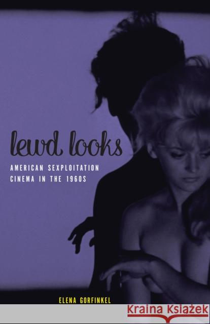 Lewd Looks: American Sexploitation Cinema in the 1960s Elena Gorfinkel 9781517900168 University of Minnesota Press - książka