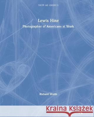 Lewis Hine: Photographer of Americans at Work Worth, Richard 9780765683151 Taylor and Francis - książka