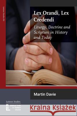 Lex Orandi, Lex Credendi: Liturgy, Doctrine and Scripture in History and Today Martin Davie 9781906327545 Latimer Trust - książka