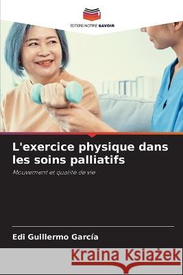 L'exercice physique dans les soins palliatifs Edi Guillermo Garcia   9786205916155 Editions Notre Savoir - książka