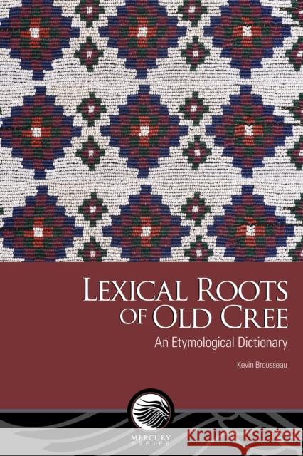 Lexical Roots of Old Cree Kevin Brousseau 9780776645490 University of Ottawa Press - książka