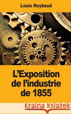 L'Exposition de l'industrie de 1855: Et ses conséquences économiques Reybaud, Louis 9781547142552 Createspace Independent Publishing Platform - książka