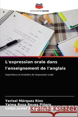 L'expression orale dans l'enseignement de l'anglais Yarisel Márquez Ríos, Yaima Rosa Reyes Piñero, Ledys Javier Arencibia Gavilán 9786203643466 Editions Notre Savoir - książka