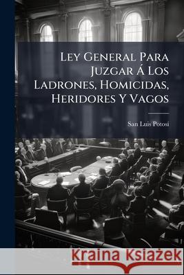 Ley General Para Juzgar Á Los Ladrones, Homicidas, Heridores Y Vagos Potosi, San Luis 9781144806338  - książka