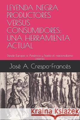 Leyenda Negra Productores Versus Consumidores: UNA HERRAMIENTA ACTUAL: Desde Europa a América y hasta el nacionalismo interno Crespo-Frances, Jose a. 9781794645448 Independently Published - książka