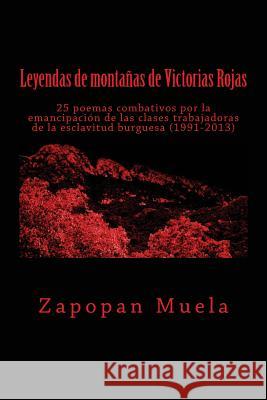 Leyendas de montañas de Victorias Rojas: 25 poemas combativos por la emancipación de las clases trabajadoras de la esclavitud burguesa (1991-2013) Muela, Zapopan 9781502818850 Createspace Independent Publishing Platform - książka