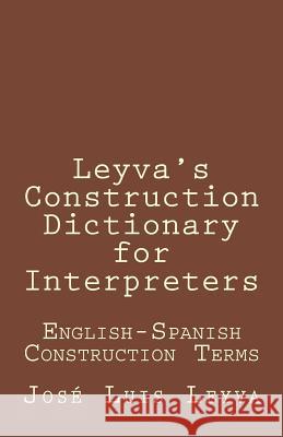 Leyva's Construction Dictionary for Interpreters: English-Spanish Construction Terms Jose Luis Leyva 9781729793589 Createspace Independent Publishing Platform - książka
