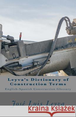 Leyva's Dictionary of Construction Terms: English-Spanish Construction Glossary Jose Luis Leyva 9781720669685 Createspace Independent Publishing Platform - książka