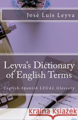 Leyva's Dictionary of Legal Terms: English-Spanish Legal Glossary Jose Luis Leyva 9781719455022 Createspace Independent Publishing Platform - książka