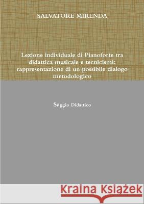 Lezione Individuale Di Pianoforte Tra Didattica Musicale E Tecnicismi: Rappresentazione Di Un Possibile Dialogo Metodologico Salvatore Mirenda 9781471058349 Lulu.com - książka