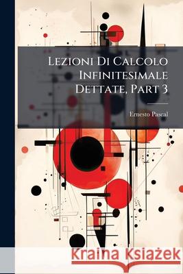 Lezioni Di Calcolo Infinitesimale Dettate, Part 3 Ernesto Pascal 9781144351654  - książka