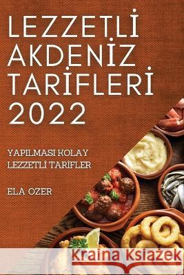 Lezzetlİ Akdenİz Tarİflerİ 2022: Yapilmasi Kolay Lezzetlİ Tarİfler Ela Ozer 9781837521289 Ela Ozer - książka