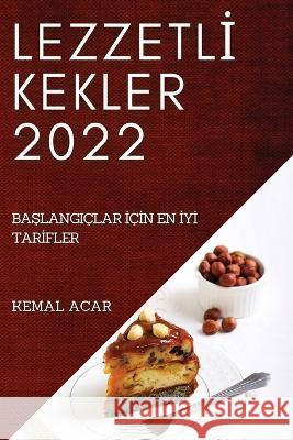 Lezzetlİ Kekler 2022: BaŞlangiçlar İçİn En İyİ Tarİfler Acar, Kemal 9781837893089 Kemal Acar - książka