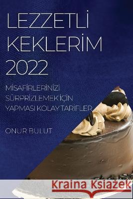 Lezzetlİ Keklerİm 2022: Mİsafİrlerİnİzİ Sürprİzlemek İçİn Yapmasi Kolay Tarİfler Bulut, Onur 9781837890439 Onur Bulut - książka