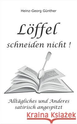 Löffel schneiden nicht: Alltägliches und Anderes - satirisch angespitzt Günther, Heinz-Georg 9783748193302 Books on Demand - książka
