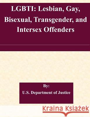 Lgbti: Lesbian, Gay, Bisexual, Transgender, and Intersex Offenders U. S. Department of Justice 9781511467711 Createspace - książka