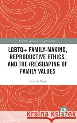 LGBTQ+ Family-Making, Reproductive Ethics, and the (Re)Shaping of Family Values Amanda (SUNY Geneseo, USA) Roth 9781032426501 Routledge - książka