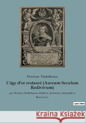 L'âge d'or restauré (Aureum Seculum Redivivum): par Henricus Madathanus, Médecin, alchimiste, théosophe et Rose-Croix. Henricus Madathanus 9782385080402 Culturea - książka