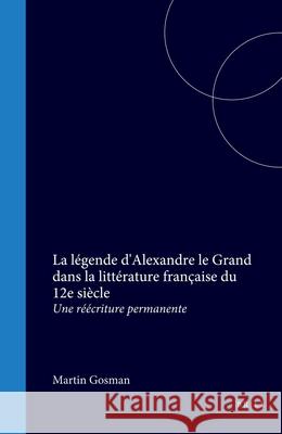 légende d'Alexandre le Grand dans la littérature française du 12e siècle: Une réécriture permanente Martin Gosman 9789042001916 Brill (JL) - książka