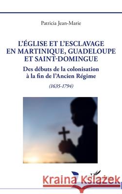 L'?glise et l'esclavage en Martinique, Guadeloupe et Saint-Domingue: Des d?buts de la colonisation ? la fin de l'Ancien R?gime (1635-1794) Patricia Jean-Marie 9782336531311 Editions L'Harmattan - książka